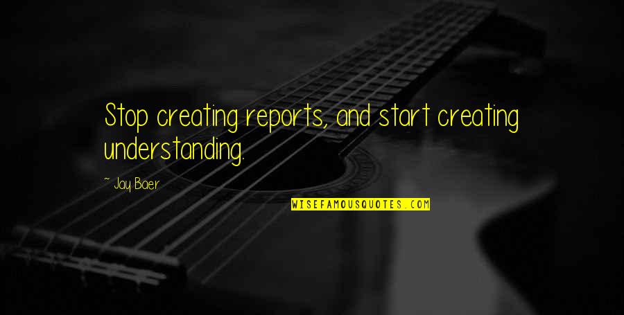 Reports Quotes By Jay Baer: Stop creating reports, and start creating understanding.