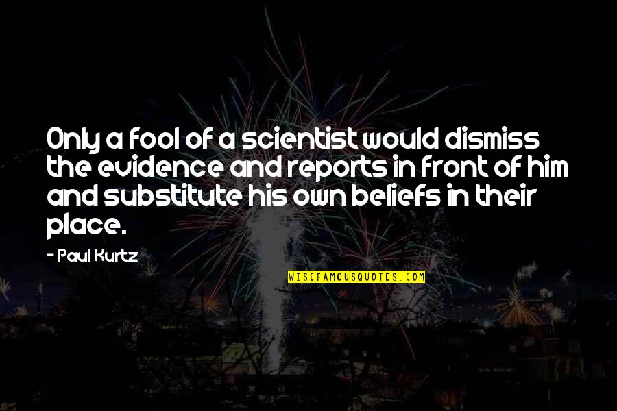 Reports Quotes By Paul Kurtz: Only a fool of a scientist would dismiss