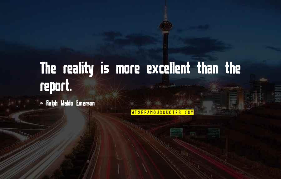 Reports Quotes By Ralph Waldo Emerson: The reality is more excellent than the report.