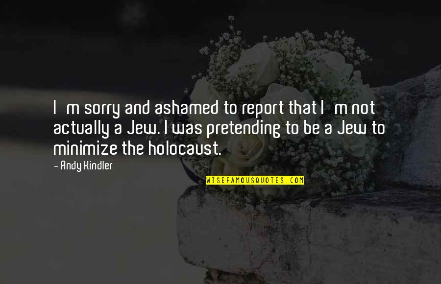 Report'st Quotes By Andy Kindler: I'm sorry and ashamed to report that I'm