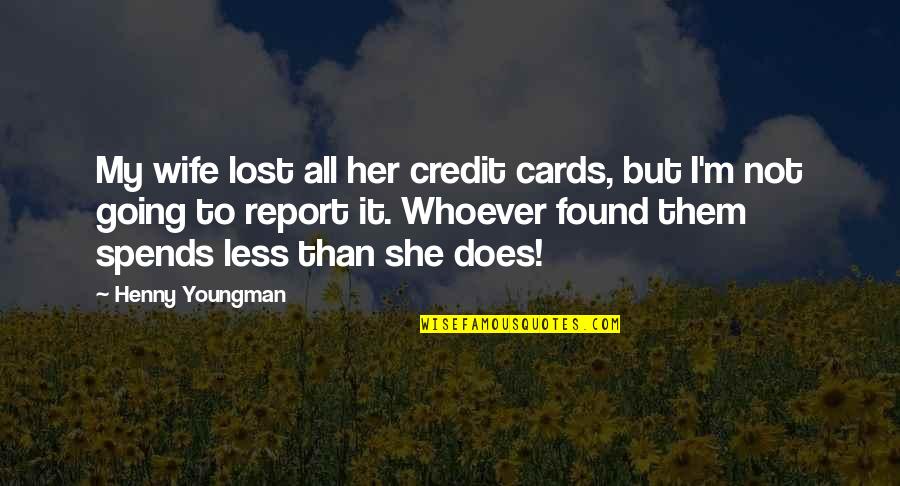 Report'st Quotes By Henny Youngman: My wife lost all her credit cards, but Report'st Quotes By Henny Youngman: My wife lost all her credit cards, but