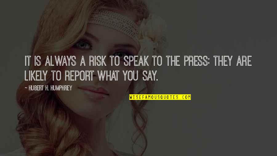 Report'st Quotes By Hubert H. Humphrey: It is always a risk to speak to