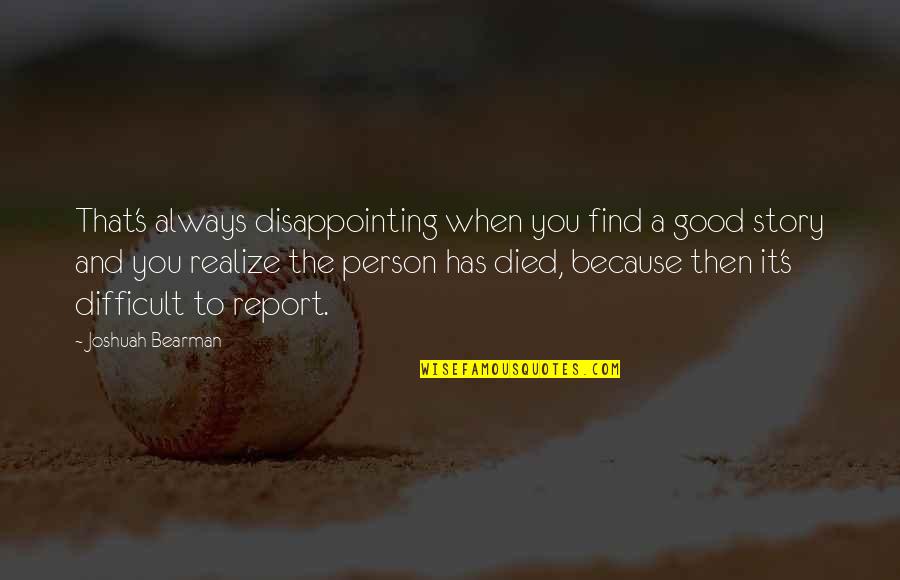 Report'st Quotes By Joshuah Bearman: That's always disappointing when you find a good Report'st Quotes By Joshuah Bearman: That's always disappointing when you find a good