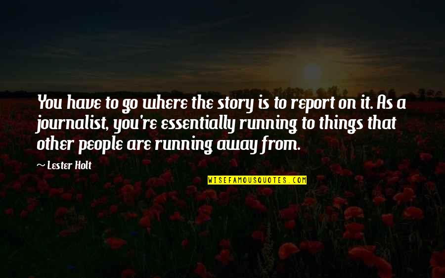 Report'st Quotes By Lester Holt: You have to go where the story is Report'st Quotes By Lester Holt: You have to go where the story is