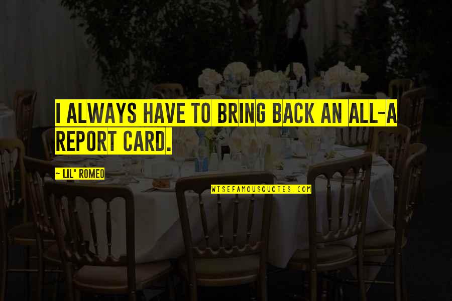 Report'st Quotes By Lil' Romeo: I always have to bring back an all-A Report'st Quotes By Lil' Romeo: I always have to bring back an all-A