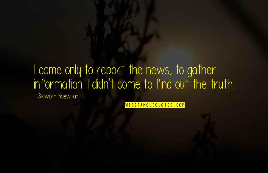 Report'st Quotes By Siriworn Kaewkan: I came only to report the news, to