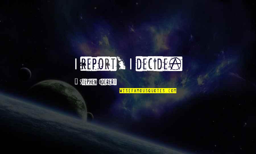 Report'st Quotes By Stephen Colbert: I report, I decide. Report'st Quotes By Stephen Colbert: I report, I decide.