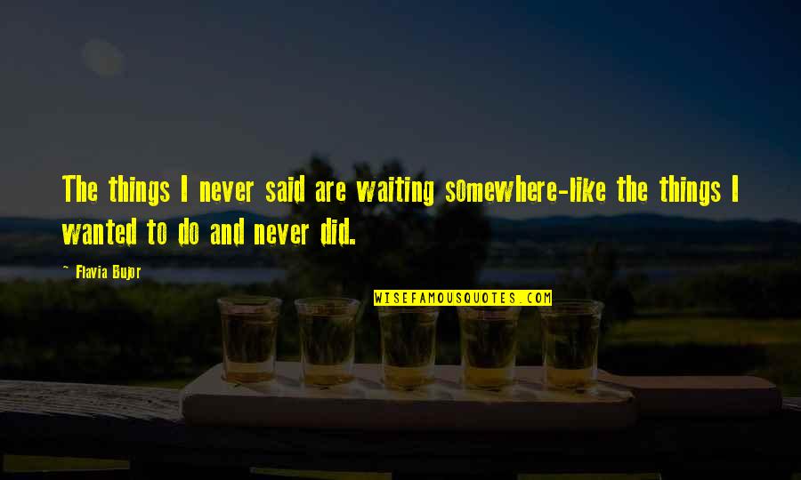 Reposante Quotes By Flavia Bujor: The things I never said are waiting somewhere-like Reposante Quotes By Flavia Bujor: The things I never said are waiting somewhere-like
