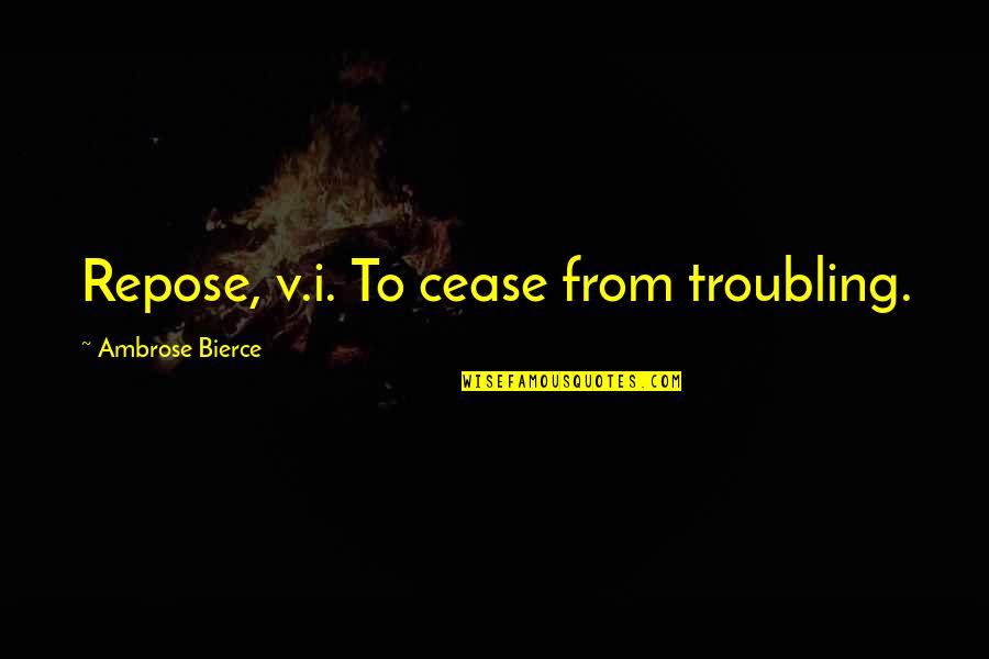 Repose Quotes By Ambrose Bierce: Repose, v.i. To cease from troubling.