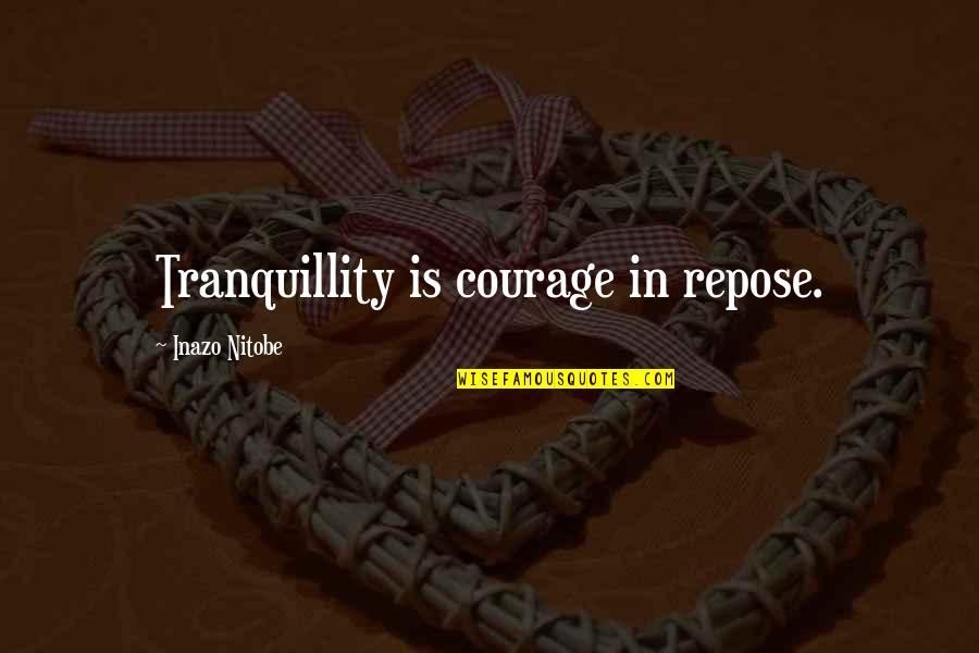 Repose Quotes By Inazo Nitobe: Tranquillity is courage in repose.