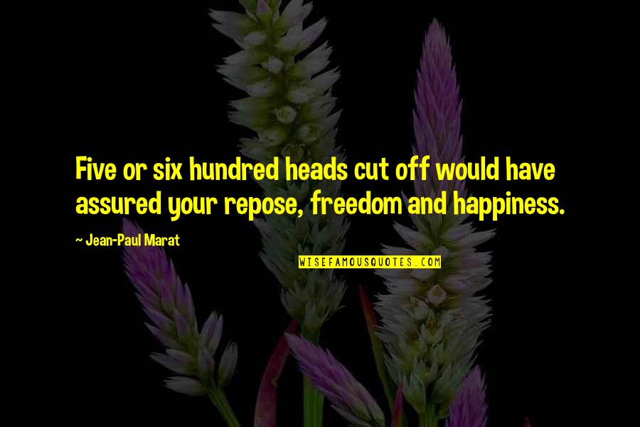 Repose Quotes By Jean-Paul Marat: Five or six hundred heads cut off would