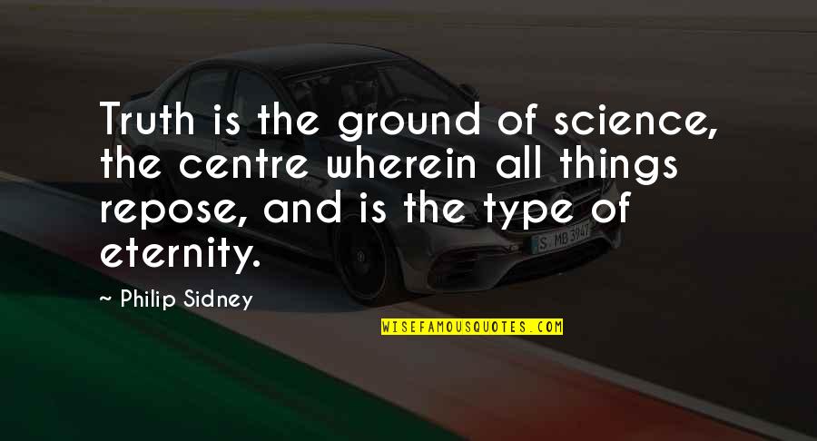 Repose Quotes By Philip Sidney: Truth is the ground of science, the centre