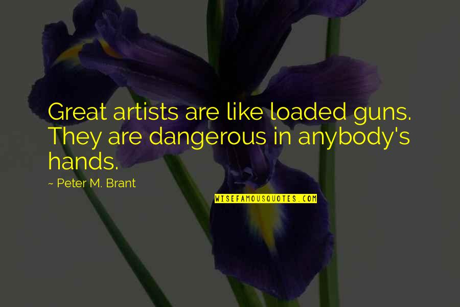 Reposed Synonym Quotes By Peter M. Brant: Great artists are like loaded guns. They are