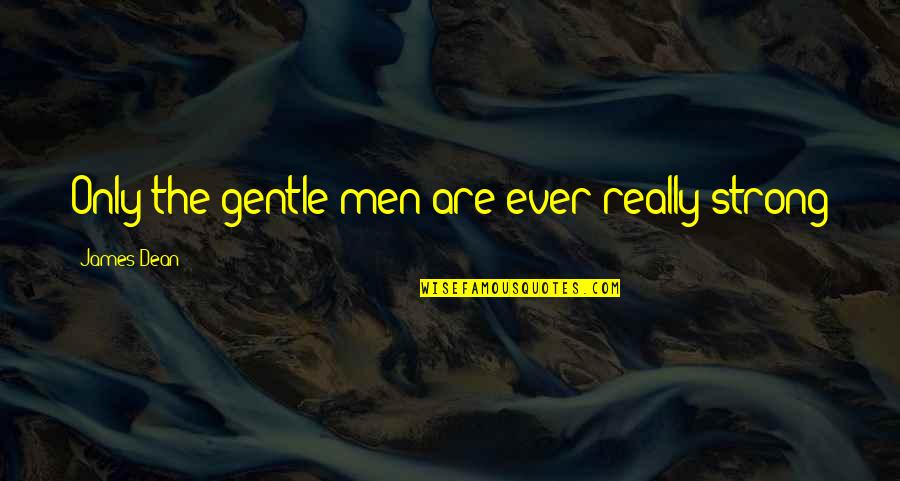 Reposes Quotes By James Dean: Only the gentle men are ever really strong Reposes Quotes By James Dean: Only the gentle men are ever really strong