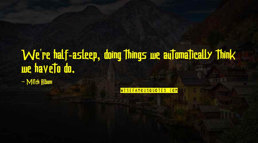 Reposes Quotes By Mitch Albom: We're half-asleep, doing things we automatically think we