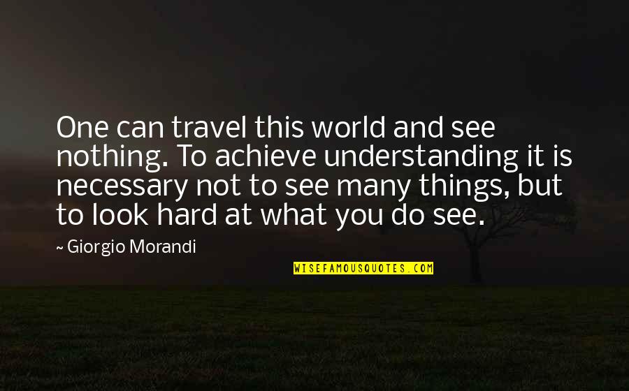 Repository Upi Quotes By Giorgio Morandi: One can travel this world and see nothing.