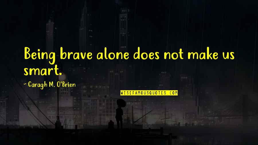 Repousing Quotes By Caragh M. O'Brien: Being brave alone does not make us smart.