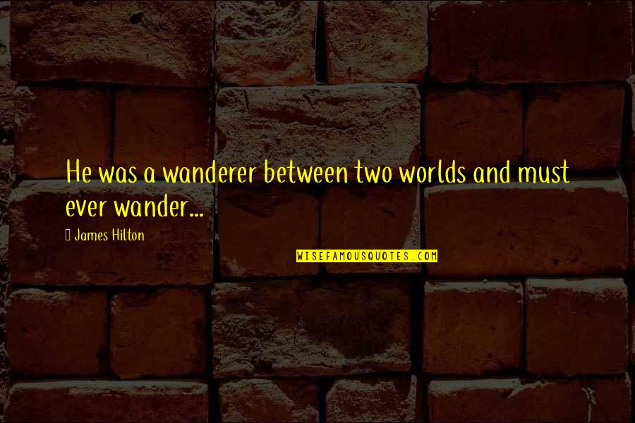 Reppaslaw Quotes By James Hilton: He was a wanderer between two worlds and Reppaslaw Quotes By James Hilton: He was a wanderer between two worlds and
