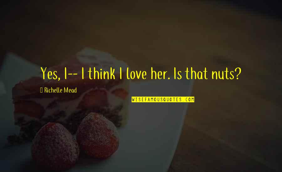 Reppell Quotes By Richelle Mead: Yes, I-- I think I love her. Is