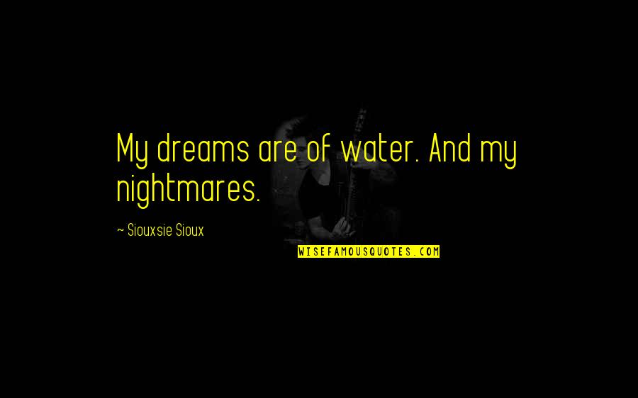 Repperts Office Quotes By Siouxsie Sioux: My dreams are of water. And my nightmares. Repperts Office Quotes By Siouxsie Sioux: My dreams are of water. And my nightmares.