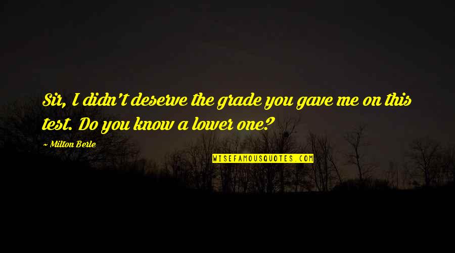 Repping Your City Quotes By Milton Berle: Sir, I didn't deserve the grade you gave