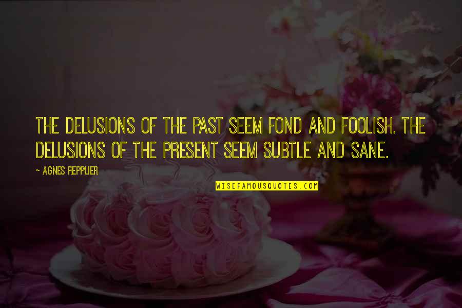 Repplier Quotes By Agnes Repplier: The delusions of the past seem fond and Repplier Quotes By Agnes Repplier: The delusions of the past seem fond and