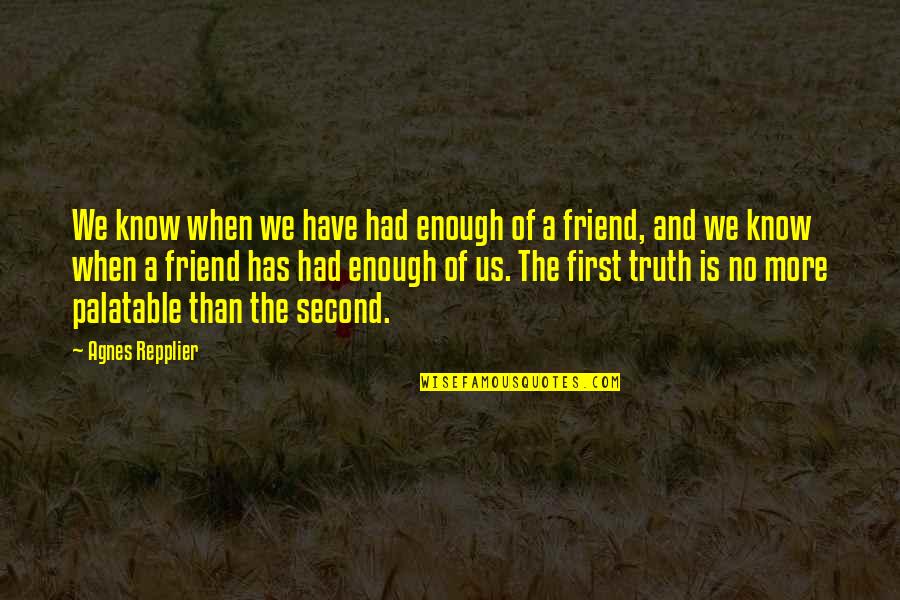 Repplier Quotes By Agnes Repplier: We know when we have had enough of Repplier Quotes By Agnes Repplier: We know when we have had enough of
