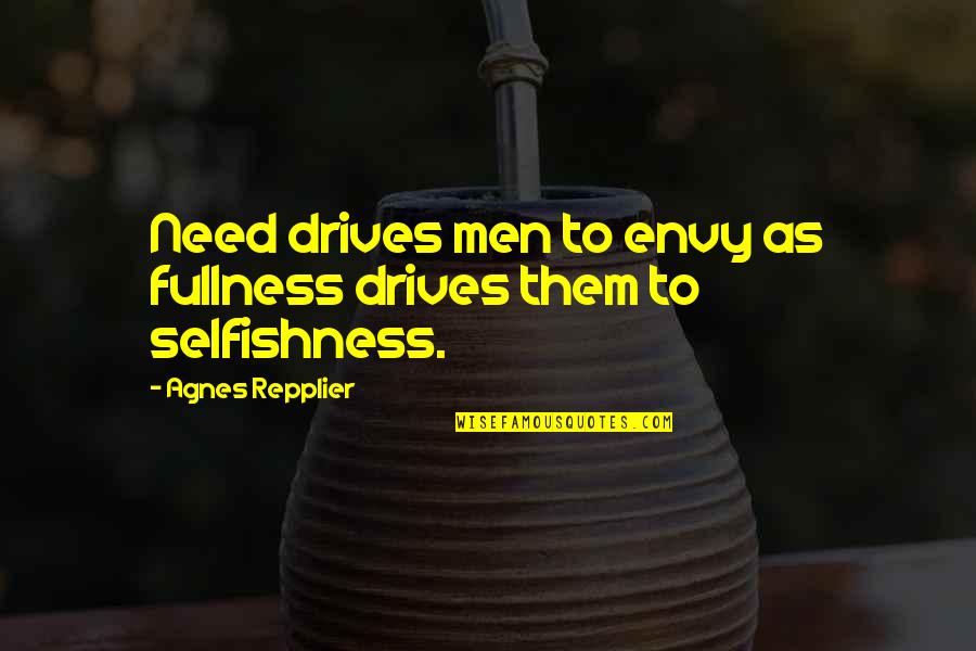 Repplier Quotes By Agnes Repplier: Need drives men to envy as fullness drives Repplier Quotes By Agnes Repplier: Need drives men to envy as fullness drives