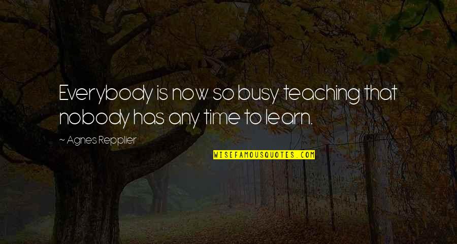 Repplier Quotes By Agnes Repplier: Everybody is now so busy teaching that nobody Repplier Quotes By Agnes Repplier: Everybody is now so busy teaching that nobody