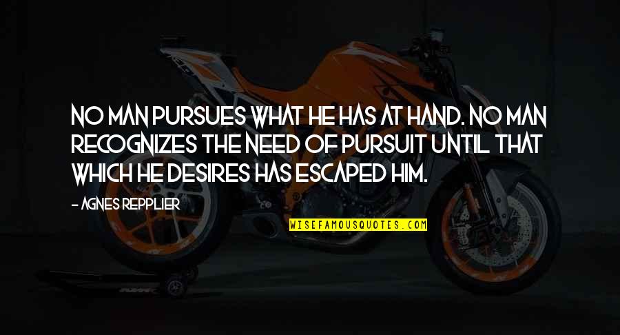 Repplier Quotes By Agnes Repplier: No man pursues what he has at hand. Repplier Quotes By Agnes Repplier: No man pursues what he has at hand.