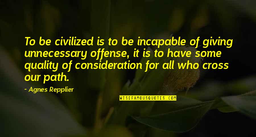 Repplier Quotes By Agnes Repplier: To be civilized is to be incapable of Repplier Quotes By Agnes Repplier: To be civilized is to be incapable of