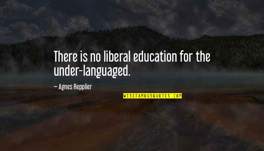 Repplier Quotes By Agnes Repplier: There is no liberal education for the under-languaged. Repplier Quotes By Agnes Repplier: There is no liberal education for the under-languaged.