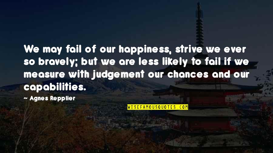 Repplier Quotes By Agnes Repplier: We may fail of our happiness, strive we Repplier Quotes By Agnes Repplier: We may fail of our happiness, strive we