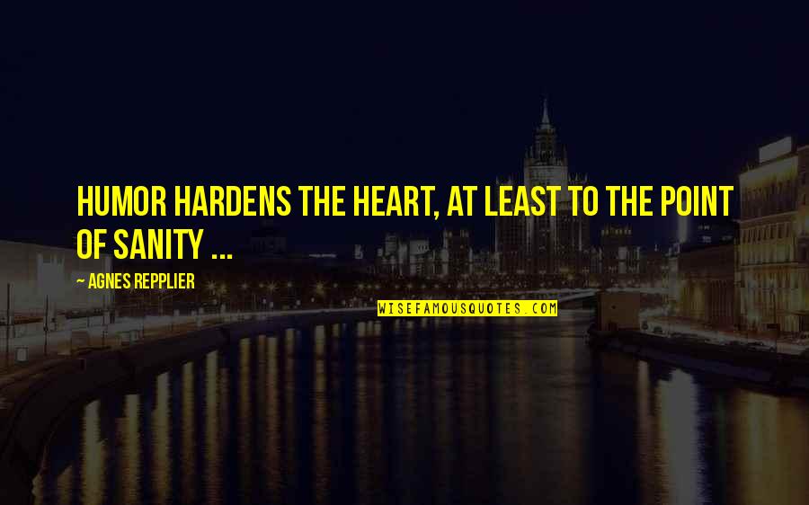 Repplier Quotes By Agnes Repplier: Humor hardens the heart, at least to the Repplier Quotes By Agnes Repplier: Humor hardens the heart, at least to the