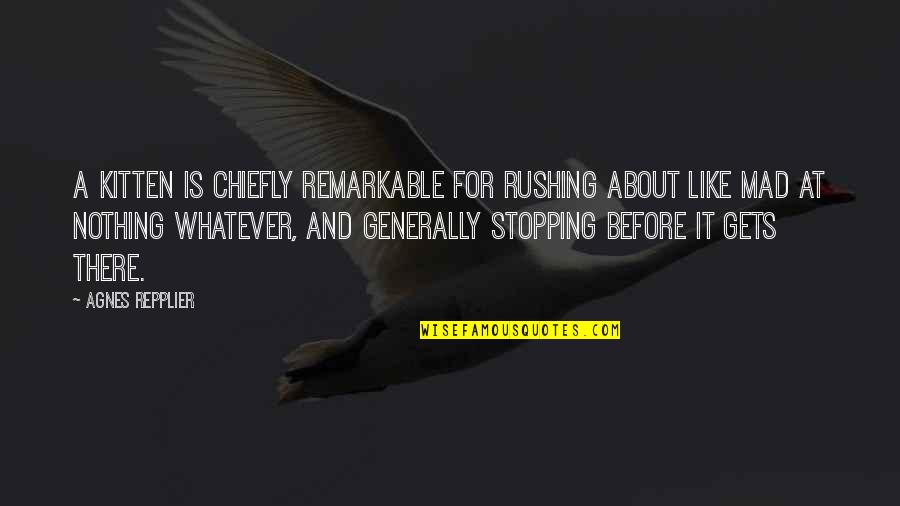 Repplier Quotes By Agnes Repplier: A kitten is chiefly remarkable for rushing about Repplier Quotes By Agnes Repplier: A kitten is chiefly remarkable for rushing about
