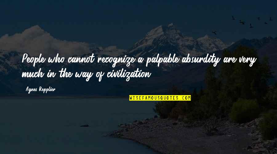 Repplier Quotes By Agnes Repplier: People who cannot recognize a palpable absurdity are Repplier Quotes By Agnes Repplier: People who cannot recognize a palpable absurdity are