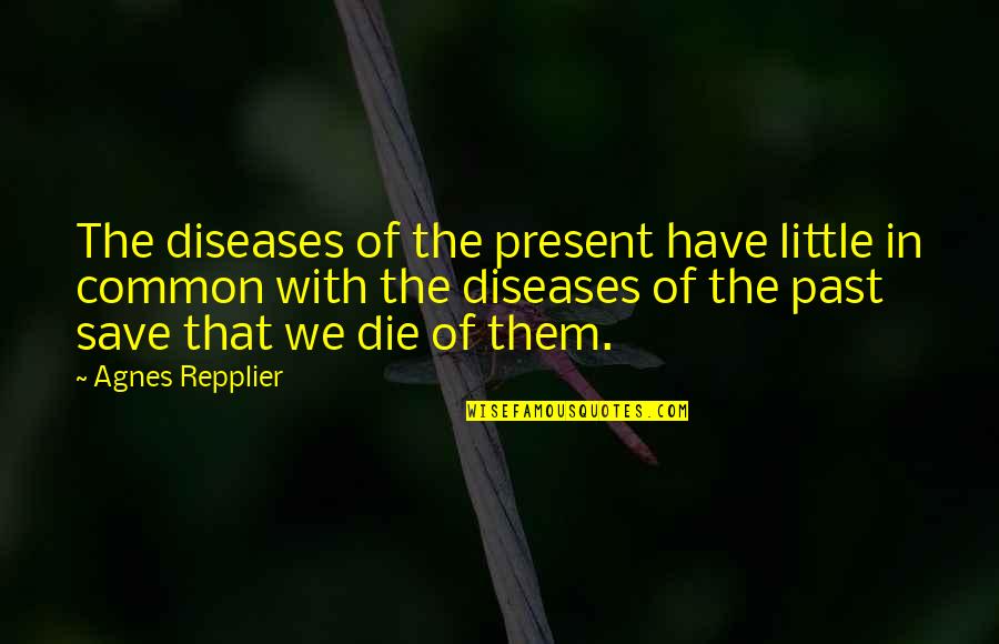 Repplier Quotes By Agnes Repplier: The diseases of the present have little in Repplier Quotes By Agnes Repplier: The diseases of the present have little in