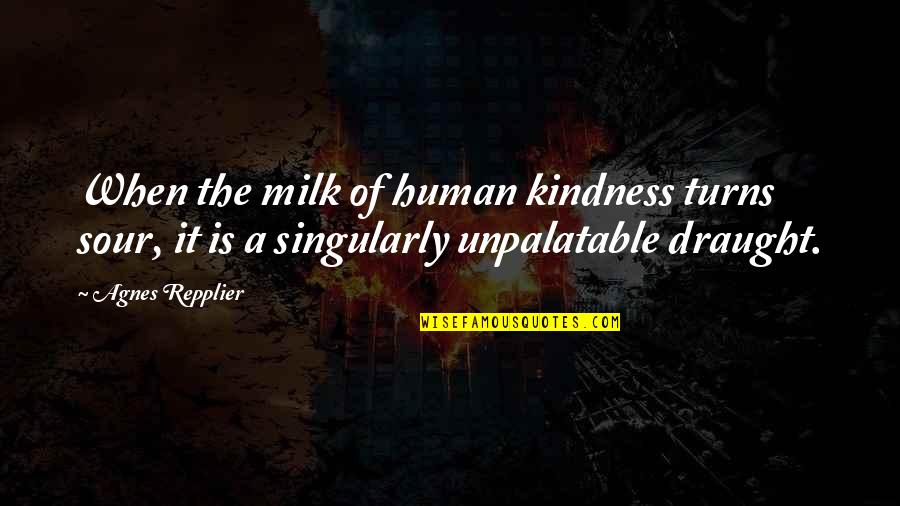 Repplier Quotes By Agnes Repplier: When the milk of human kindness turns sour, Repplier Quotes By Agnes Repplier: When the milk of human kindness turns sour,