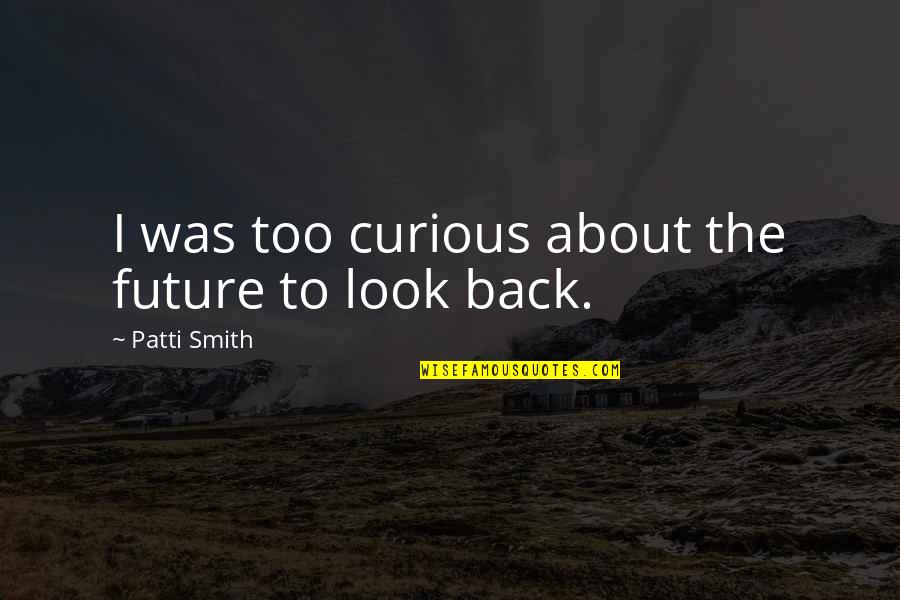 Reprapdiscount Quotes By Patti Smith: I was too curious about the future to Reprapdiscount Quotes By Patti Smith: I was too curious about the future to