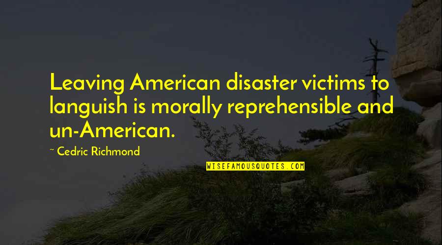 Reprehensible Quotes By Cedric Richmond: Leaving American disaster victims to languish is morally Reprehensible Quotes By Cedric Richmond: Leaving American disaster victims to languish is morally
