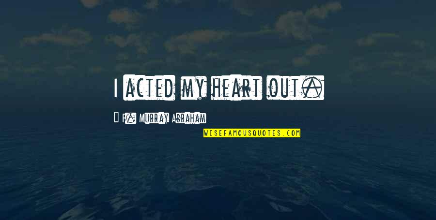 Reprehensible Quotes By F. Murray Abraham: I acted my heart out. Reprehensible Quotes By F. Murray Abraham: I acted my heart out.