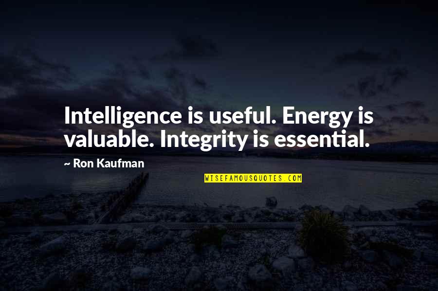 Reprende Quotes By Ron Kaufman: Intelligence is useful. Energy is valuable. Integrity is