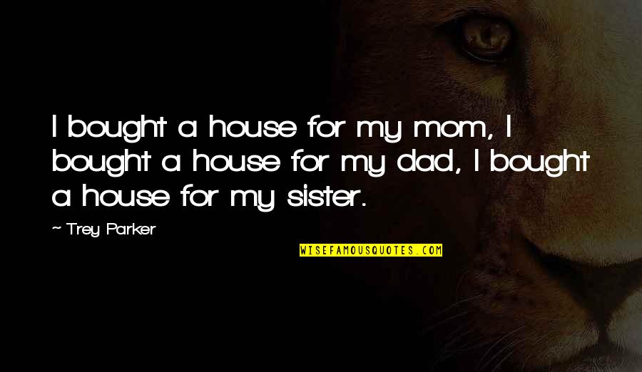 Reprendido En Quotes By Trey Parker: I bought a house for my mom, I Reprendido En Quotes By Trey Parker: I bought a house for my mom, I
