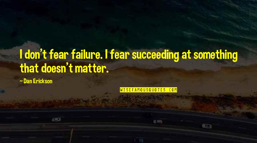 Reprendido Por Quotes By Dan Erickson: I don't fear failure. I fear succeeding at