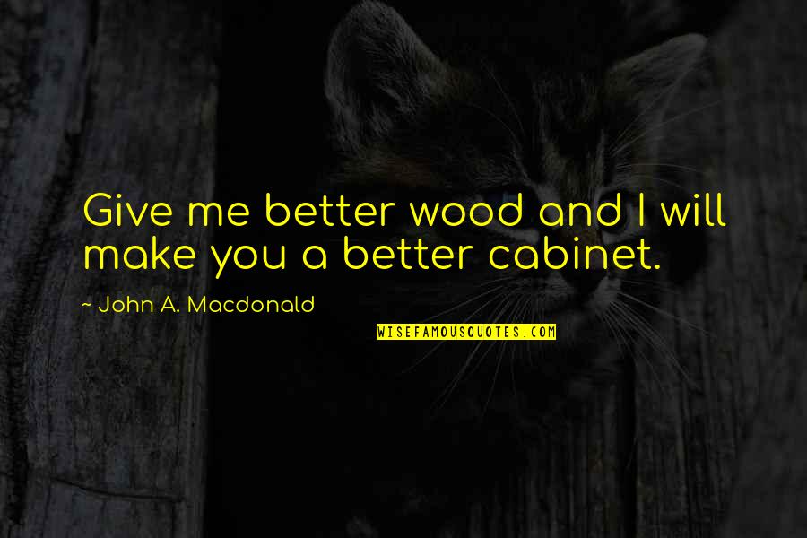 Reprendido Significado Quotes By John A. Macdonald: Give me better wood and I will make Reprendido Significado Quotes By John A. Macdonald: Give me better wood and I will make