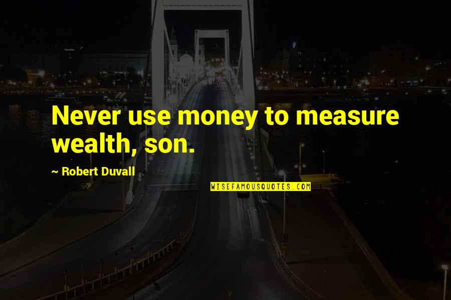 Reprendido Significado Quotes By Robert Duvall: Never use money to measure wealth, son.