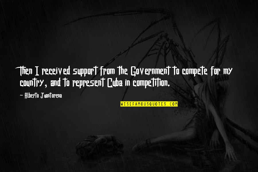 Represent Your Country Quotes By Alberto Juantorena: Then I received support from the Government to Represent Your Country Quotes By Alberto Juantorena: Then I received support from the Government to