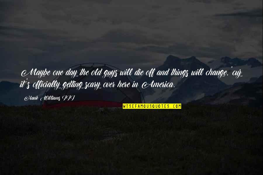 Represent Your Country Quotes By Hank Williams III: Maybe one day the old guys will die Represent Your Country Quotes By Hank Williams III: Maybe one day the old guys will die