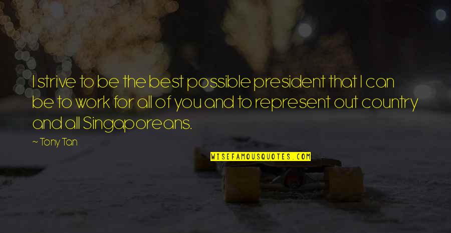 Represent Your Country Quotes By Tony Tan: I strive to be the best possible president Represent Your Country Quotes By Tony Tan: I strive to be the best possible president