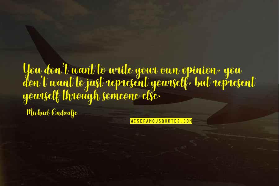 Represent Yourself Quotes By Michael Ondaatje: You don't want to write your own opinion,